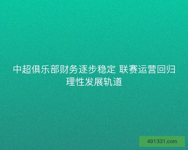 中超俱乐部财务逐步稳定 联赛运营回归理性发展轨道