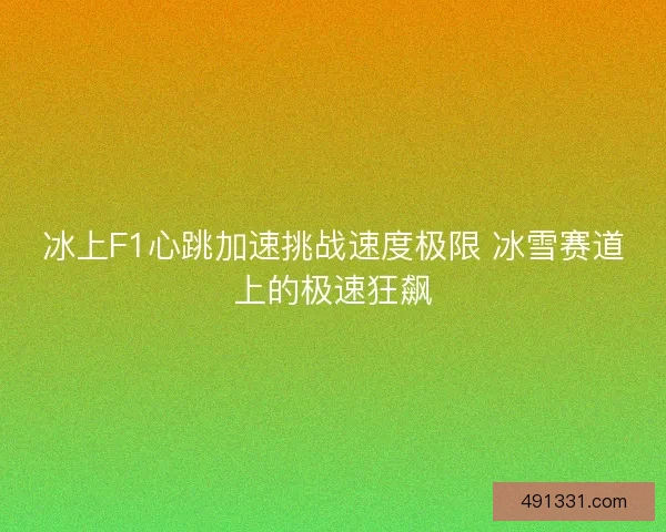 冰上F1心跳加速挑战速度极限 冰雪赛道上的极速狂飙