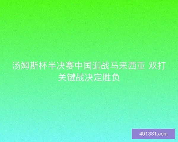 汤姆斯杯半决赛中国迎战马来西亚 双打关键战决定胜负