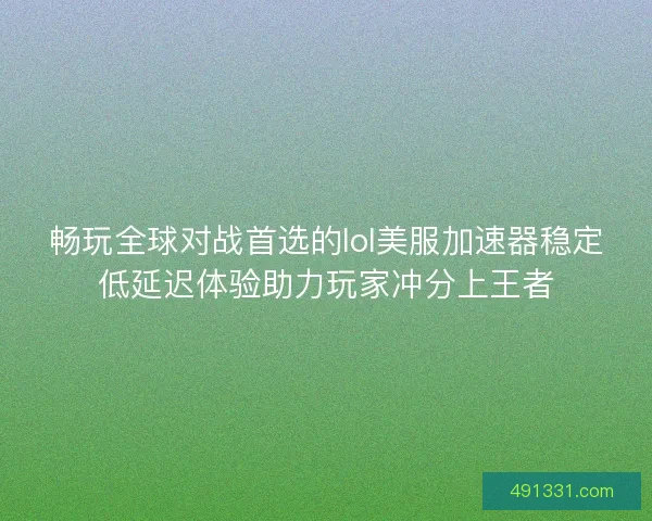 畅玩全球对战首选的lol美服加速器稳定低延迟体验助力玩家冲分上王者