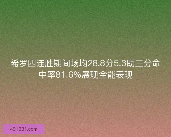 希罗四连胜期间场均28.8分5.3助三分命中率81.6%展现全能表现