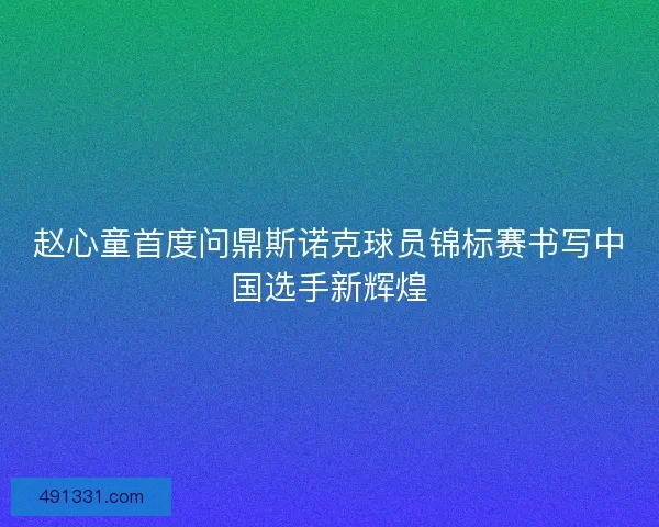 赵心童首度问鼎斯诺克球员锦标赛书写中国选手新辉煌