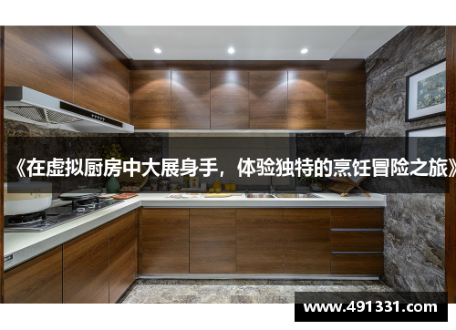 《在虚拟厨房中大展身手，体验独特的烹饪冒险之旅》