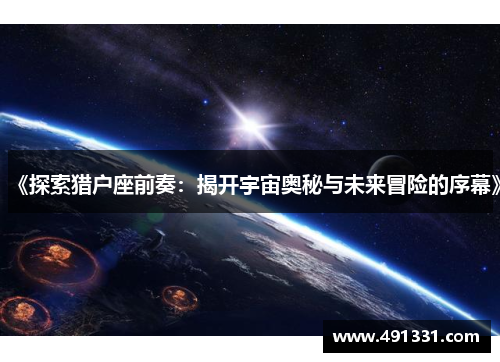 《探索猎户座前奏：揭开宇宙奥秘与未来冒险的序幕》