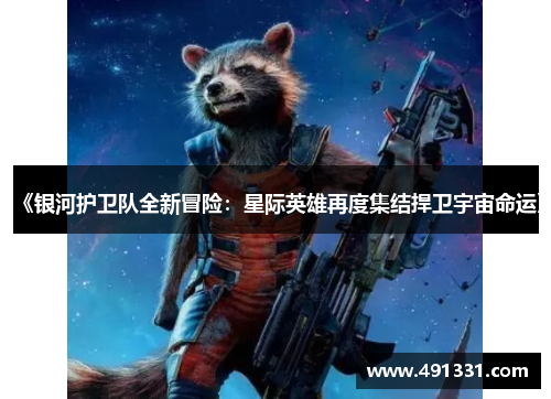 《银河护卫队全新冒险：星际英雄再度集结捍卫宇宙命运》